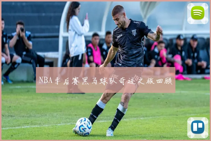 NBA季后赛黑马球队奇迹之旅回顾