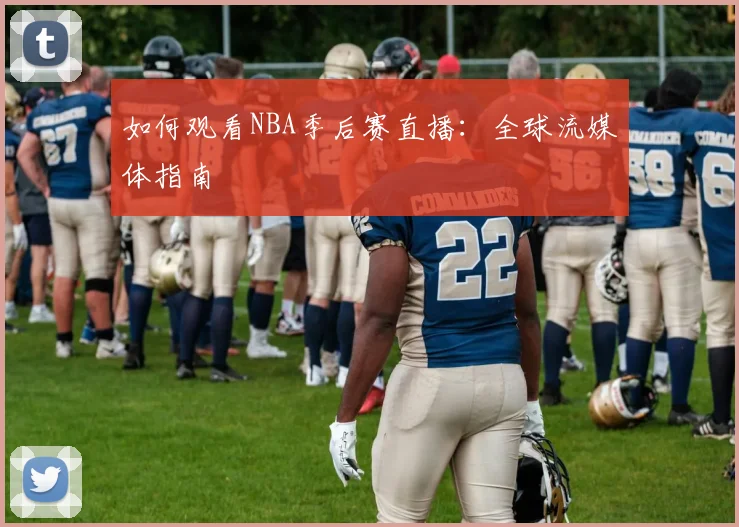 如何观看NBA季后赛直播:全球流媒体指南
