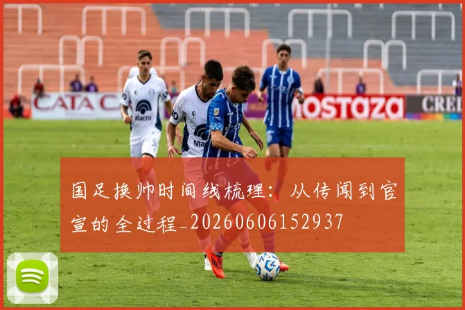 国足换帅时间线梳理：从传闻到官宣的全过程_20260606152937