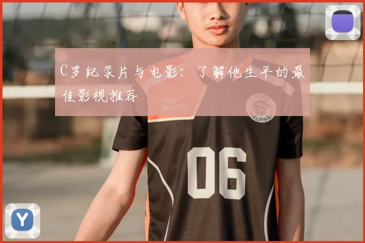 C罗纪录片与电影：了解他生平的最佳影视推荐