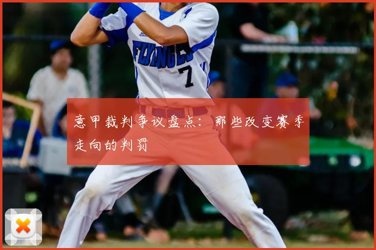 意甲裁判争议盘点：那些改变赛季走向的判罚