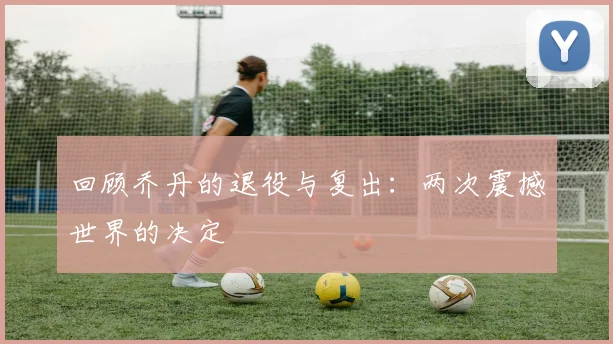 回顾乔丹的退役与复出:两次震撼世界的决定