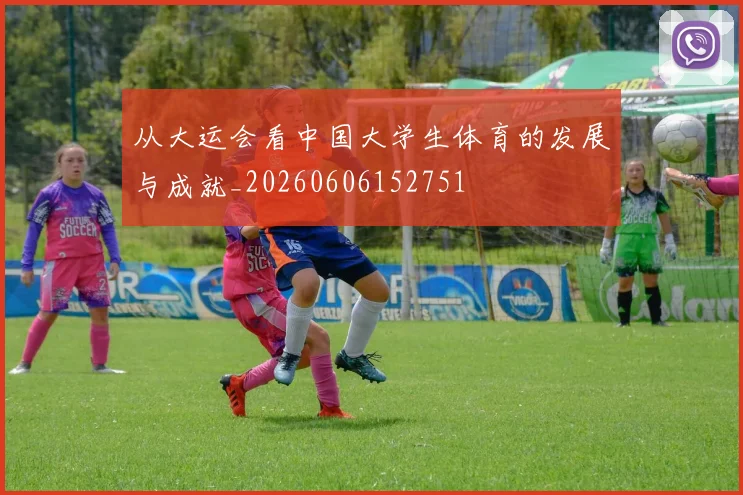 从大运会看中国大学生体育的发展与成就_20260606152751