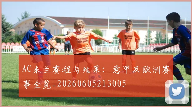 AC米兰赛程与结果：意甲及欧洲赛事全览_20260605213005