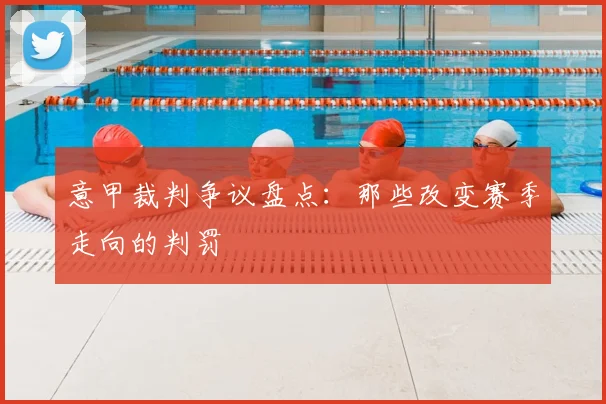 意甲裁判争议盘点：那些改变赛季走向的判罚