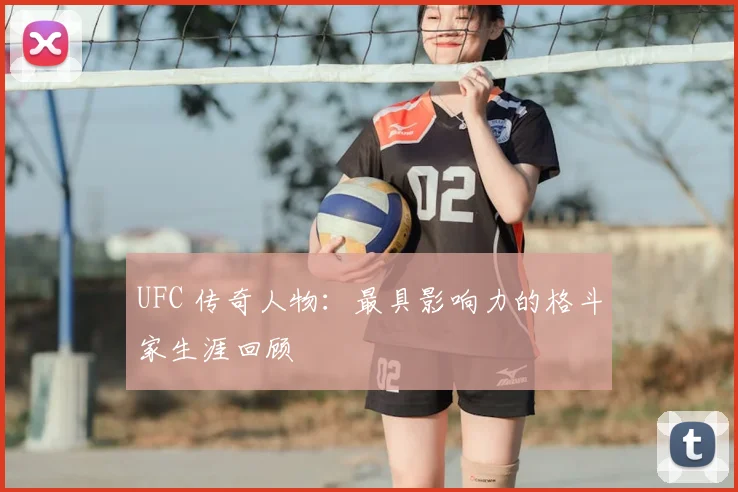 UFC 传奇人物:最具影响力的格斗家生涯回顾