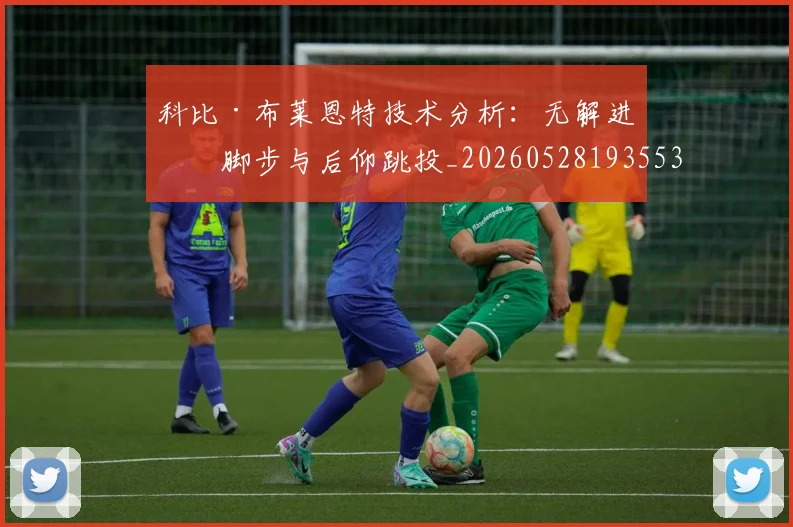 科比·布莱恩特技术分析:无解进攻脚步与后仰跳投_20260528193553