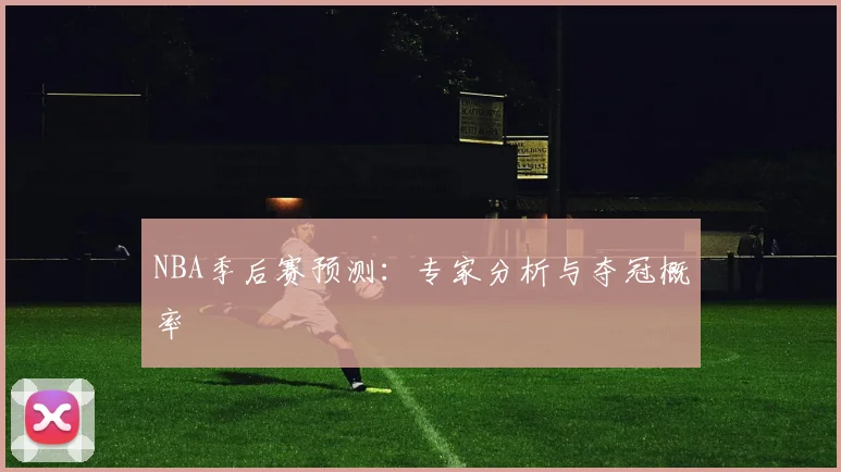 NBA季后赛预测：专家分析与夺冠概率