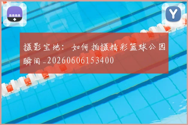摄影宝地:如何拍摄精彩篮球公园瞬间_20260606153400