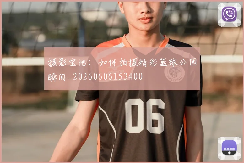 摄影宝地：如何拍摄精彩篮球公园瞬间_20260606153400