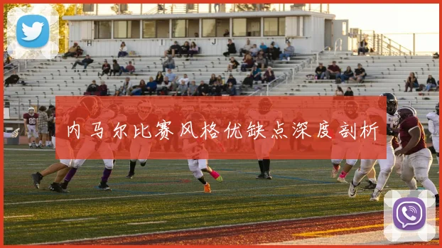 内马尔比赛风格优缺点深度剖析