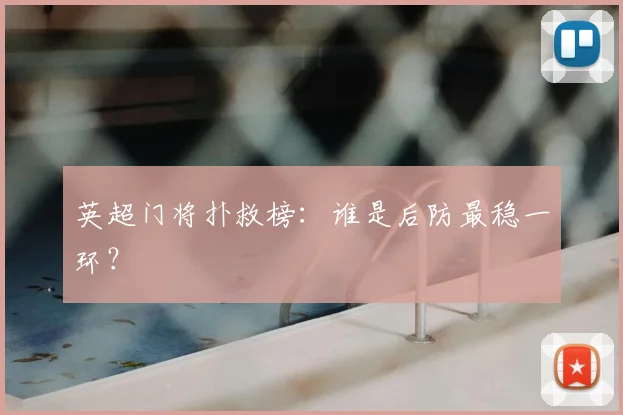 英超门将扑救榜：谁是后防最稳一环？