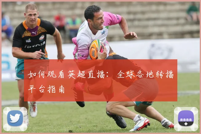 如何观看英超直播:全球各地转播平台指南