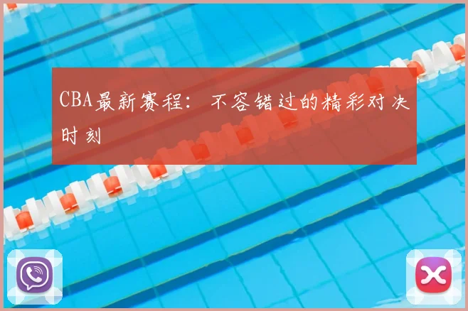 CBA最新赛程：不容错过的精彩对决时刻