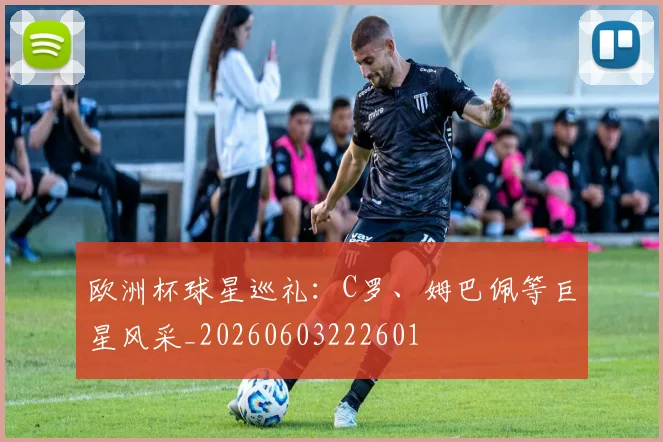 欧洲杯球星巡礼:C罗、姆巴佩等巨星风采_20260603222601