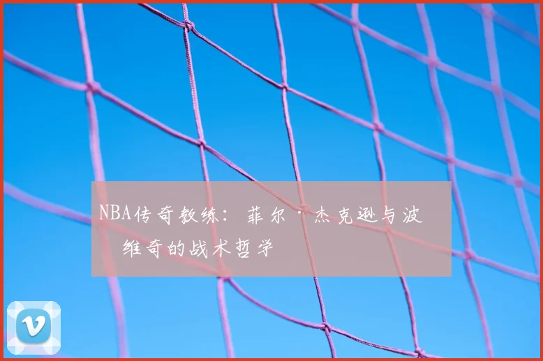 NBA传奇教练：菲尔·杰克逊与波波维奇的战术哲学