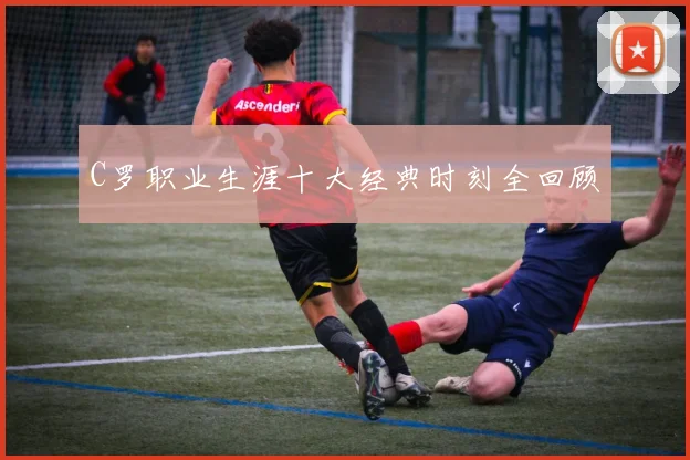 C罗职业生涯十大经典时刻全回顾