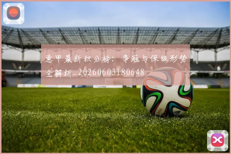 意甲最新积分榜：争冠与保级形势全解析_20260603180648