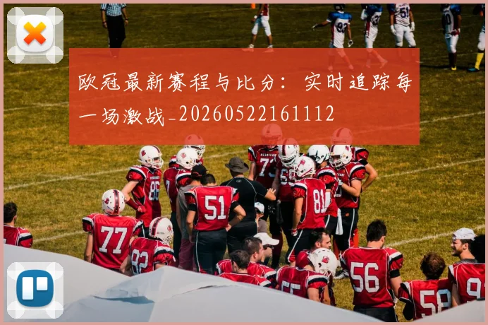 欧冠最新赛程与比分：实时追踪每一场激战_20260522161112