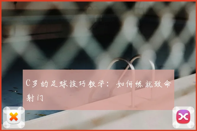 C罗的足球技巧教学：如何练就致命射门