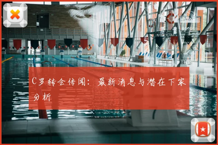 C罗转会传闻:最新消息与潜在下家分析