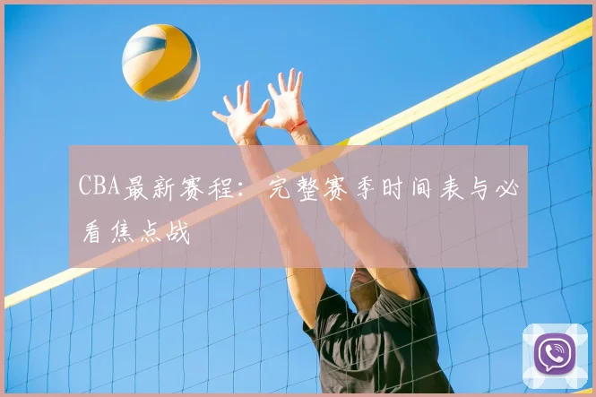 CBA最新赛程：完整赛季时间表与必看焦点战