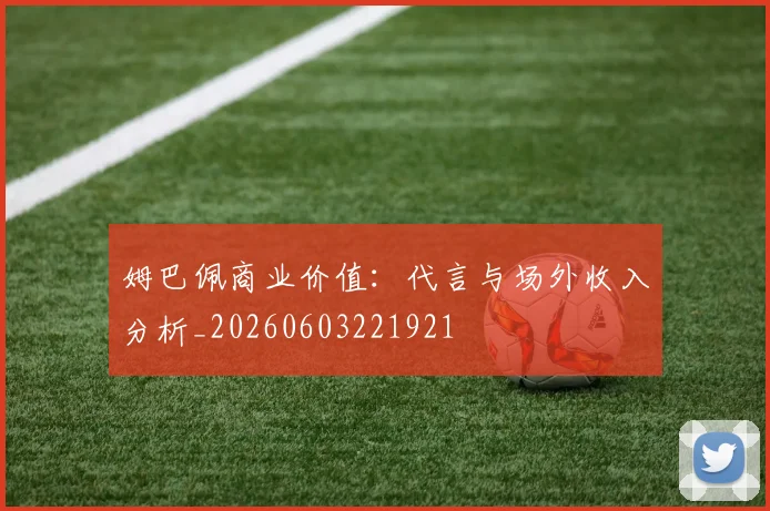 姆巴佩商业价值:代言与场外收入分析_20260603221921