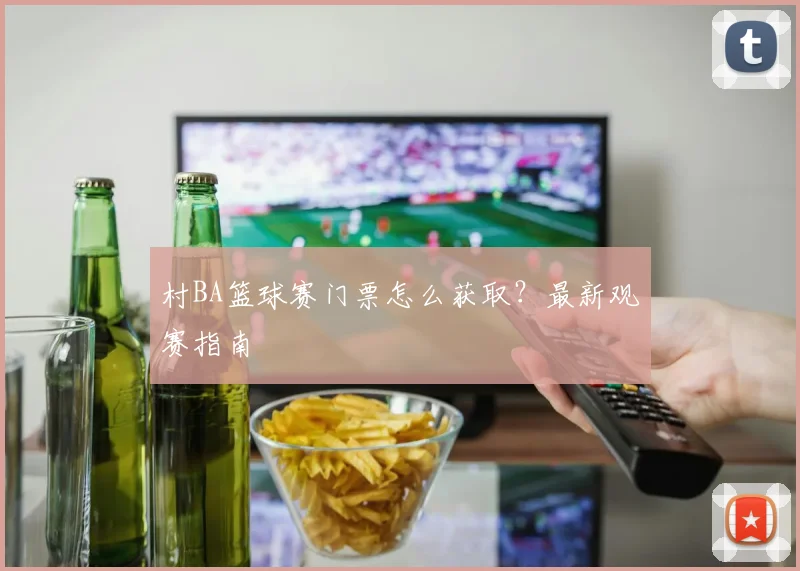 村BA篮球赛门票怎么获取？最新观赛指南
