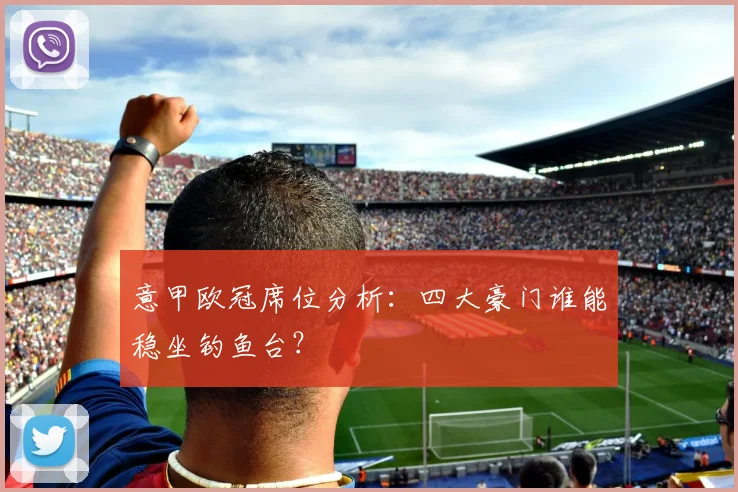 意甲欧冠席位分析：四大豪门谁能稳坐钓鱼台？