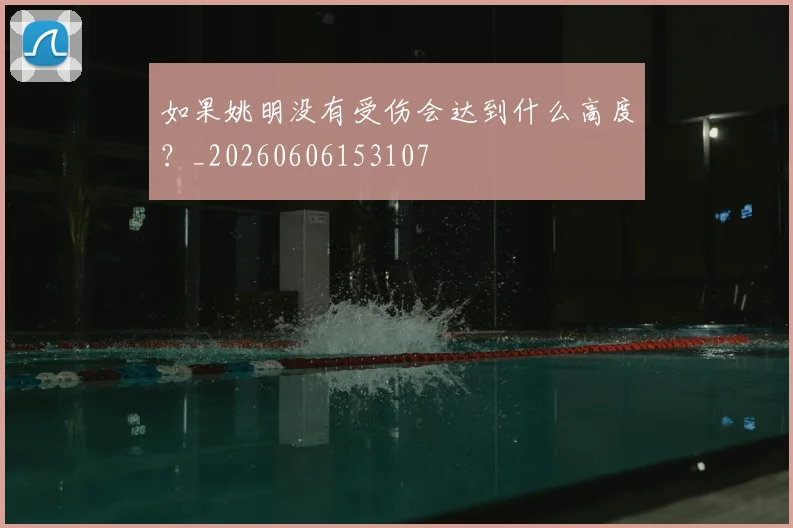 如果姚明没有受伤会达到什么高度？_20260606153107