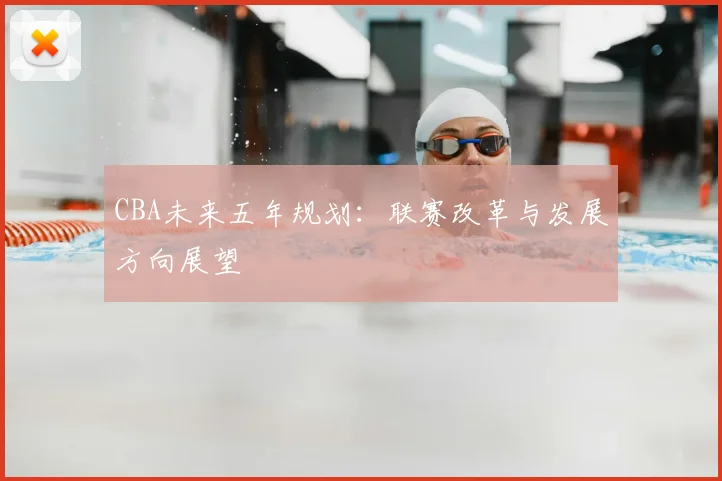 CBA未来五年规划：联赛改革与发展方向展望