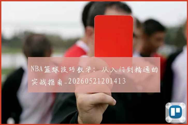 NBA篮球技巧教学：从入门到精通的实战指南_20260521201413