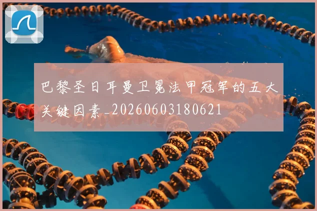巴黎圣日耳曼卫冕法甲冠军的五大关键因素_20260603180621