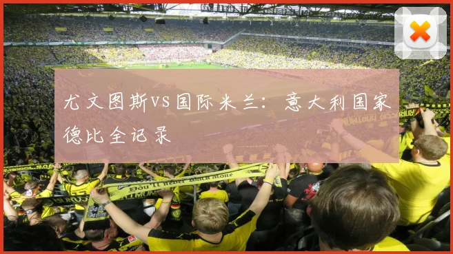 尤文图斯vs国际米兰：意大利国家德比全记录
