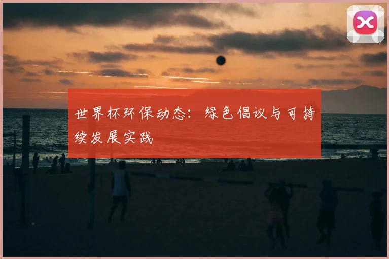 世界杯环保动态：绿色倡议与可持续发展实践