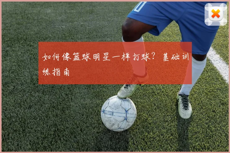 如何像篮球明星一样打球？基础训练指南