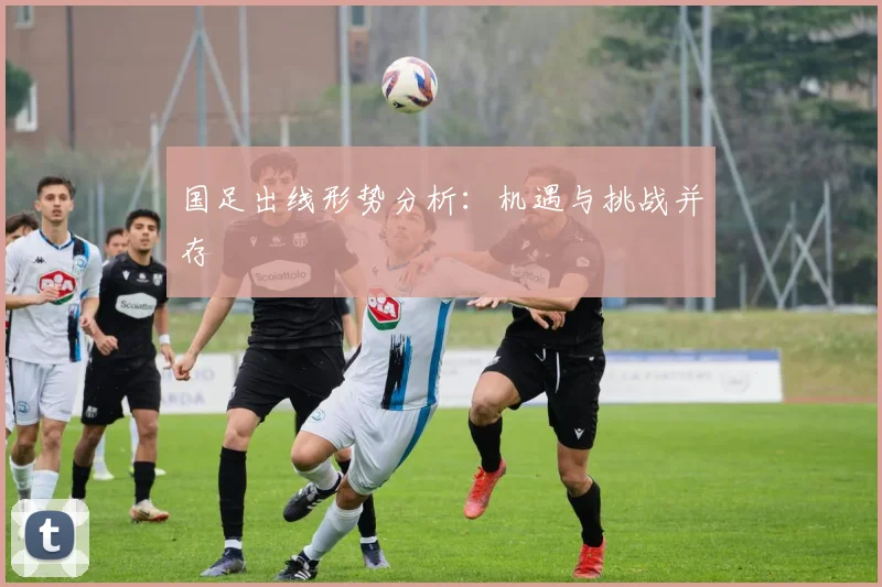国足出线形势分析：机遇与挑战并存