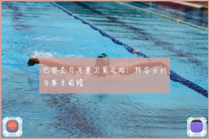 巴黎圣日耳曼卫冕之路：阵容分析与赛季前瞻