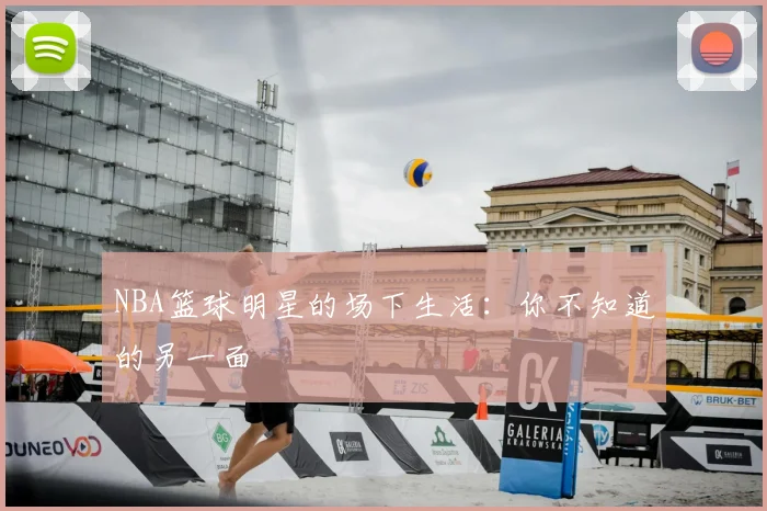 NBA篮球明星的场下生活:你不知道的另一面
