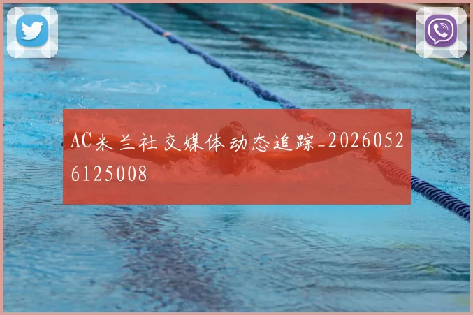 AC米兰社交媒体动态追踪_20260526125008