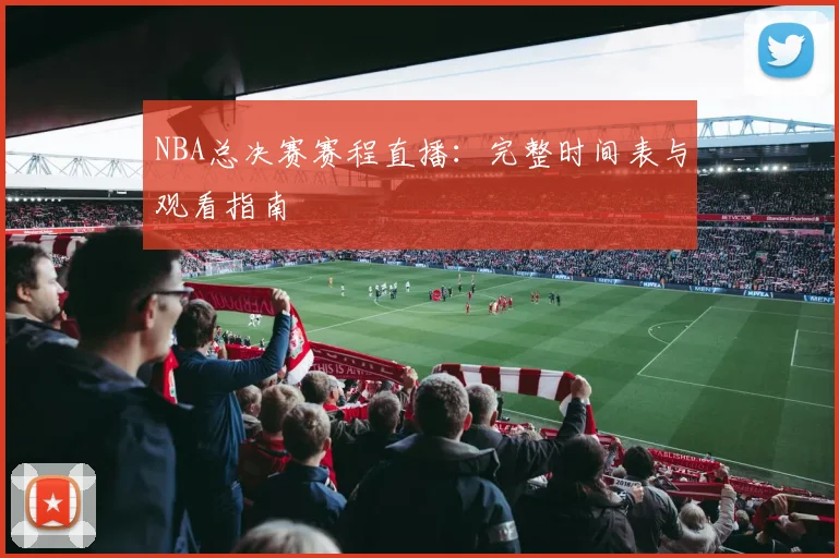 NBA总决赛赛程直播：完整时间表与观看指南