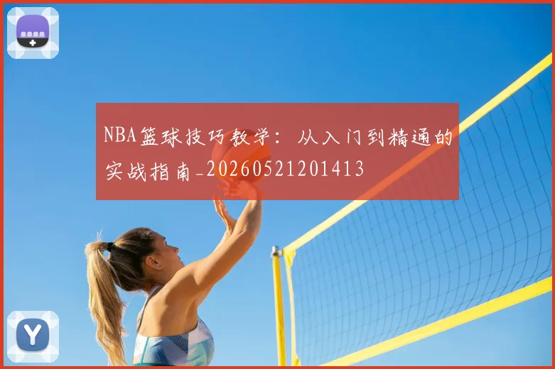 NBA篮球技巧教学：从入门到精通的实战指南_20260521201413