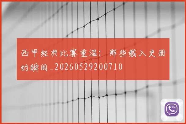 西甲经典比赛重温:那些载入史册的瞬间_20260529200710