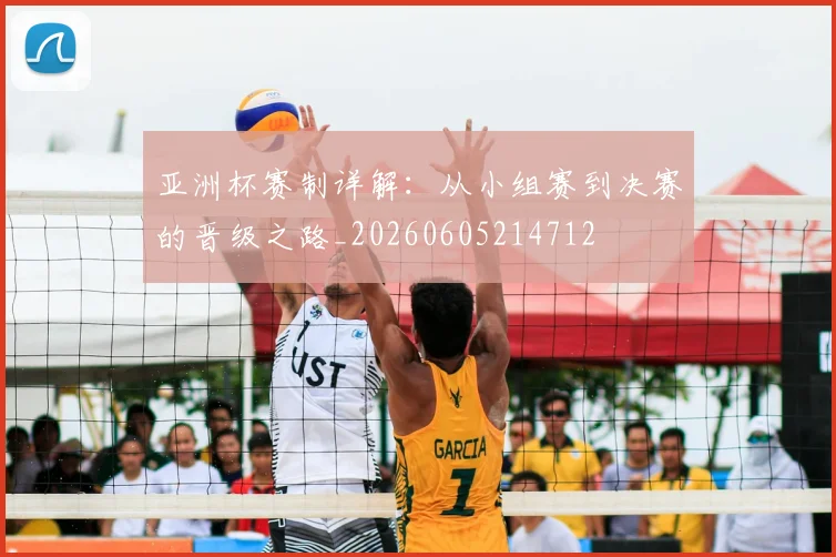 亚洲杯赛制详解：从小组赛到决赛的晋级之路_20260605214712