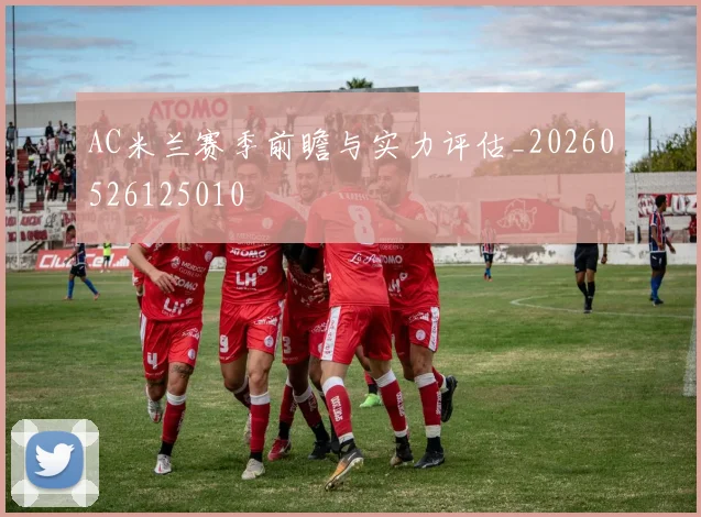 AC米兰赛季前瞻与实力评估_20260526125010