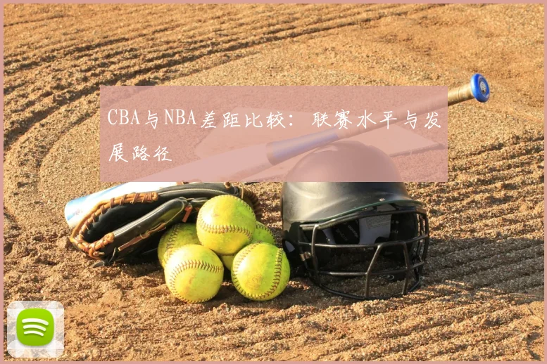 CBA与NBA差距比较：联赛水平与发展路径