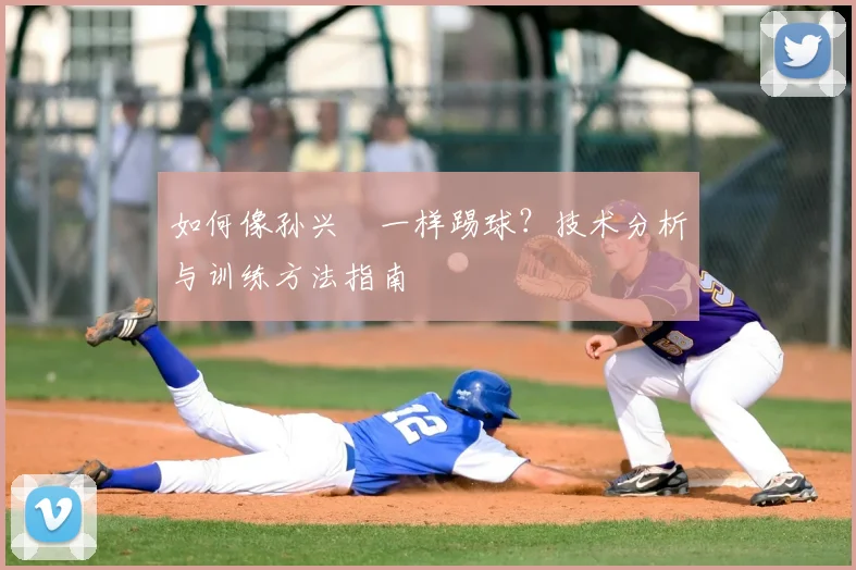 如何像孙兴慜一样踢球?技术分析与训练方法指南