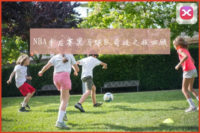 NBA季后赛黑马球队奇迹之旅回顾